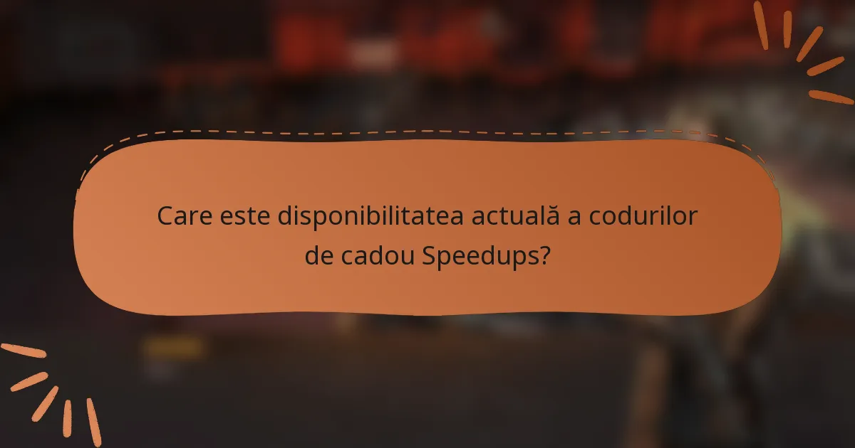 Care este disponibilitatea actuală a codurilor de cadou Speedups?