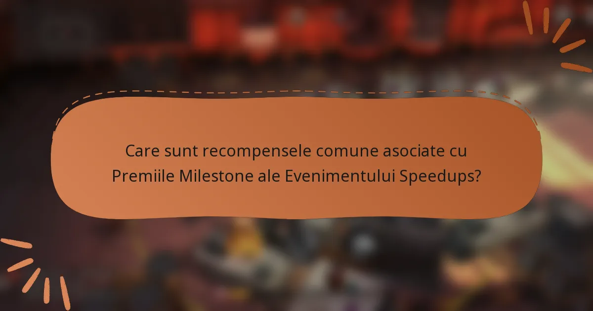 Care sunt recompensele comune asociate cu Premiile Milestone ale Evenimentului Speedups?